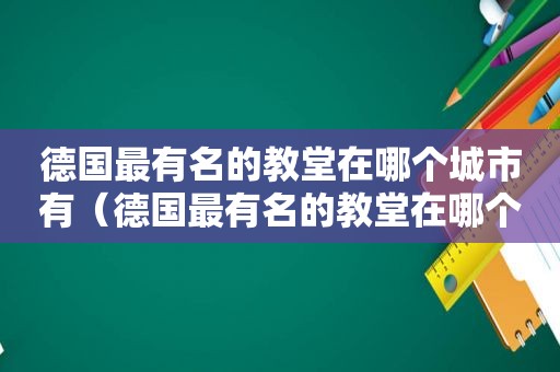 德国最有名的教堂在哪个城市有（德国最有名的教堂在哪个城市建的）