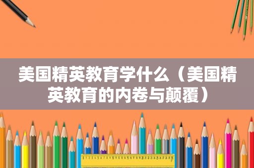 美国精英教育学什么（美国精英教育的内卷与颠覆）