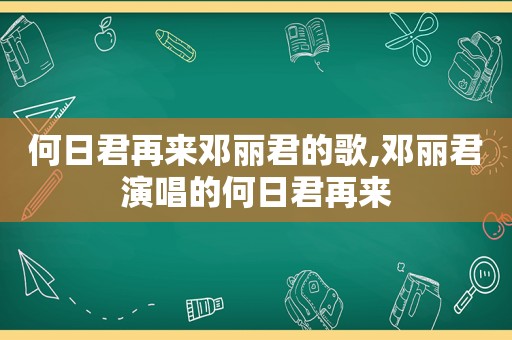 何日君再来邓丽君的歌,邓丽君演唱的何日君再来