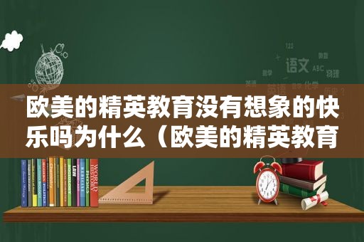 欧美的精英教育没有想象的快乐吗为什么（欧美的精英教育没有想象的快乐吗视频）