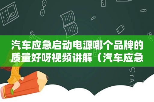 汽车应急启动电源哪个品牌的质量好呀视频讲解（汽车应急启动电源哪个品牌的质量好呀视频教程）