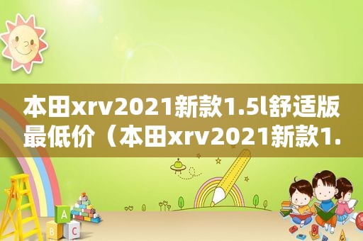 本田xrv2021新款1.5l舒适版最低价（本田xrv2021新款1.5l豪华版落地价格）