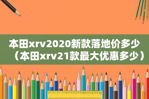 本田xrv2020新款落地价多少（本田xrv21款最大优惠多少）