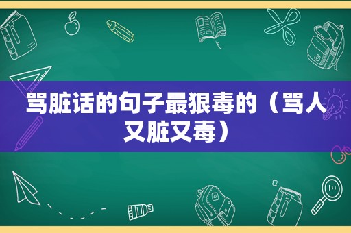 骂脏话的句子最狠毒的（骂人又脏又毒）