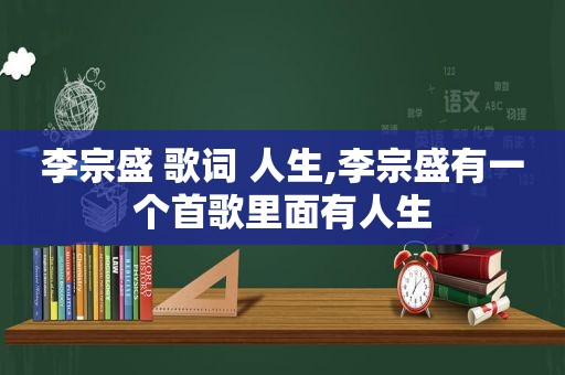 李宗盛 歌词 人生,李宗盛有一个首歌里面有人生