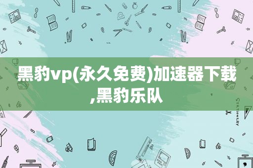 黑豹vp(永久免费)加速器下载,黑豹乐队