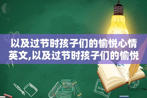 以及过节时孩子们的愉悦心情英文,以及过节时孩子们的愉悦心情的句子