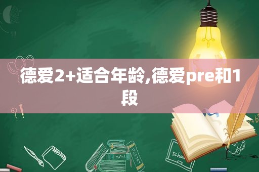 德爱2+适合年龄,德爱pre和1段