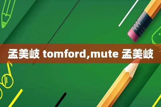 孟美岐 tomford,mute 孟美岐