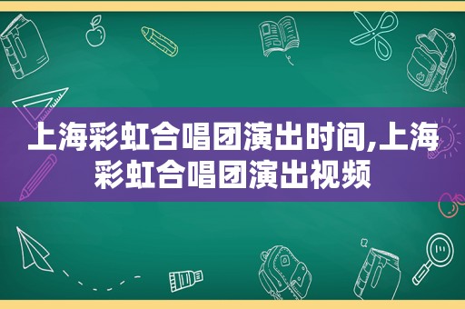 上海彩虹合唱团演出时间,上海彩虹合唱团演出视频