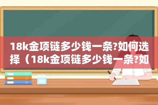 18k金项链多少钱一条?如何选择（18k金项链多少钱一条?如何选择款式）