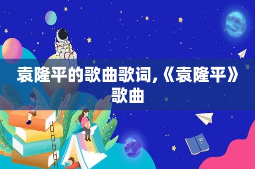 袁隆平的歌曲歌词,《袁隆平》歌曲