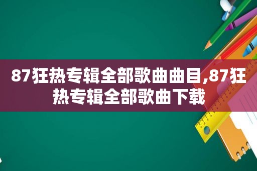 87狂热专辑全部歌曲曲目,87狂热专辑全部歌曲下载