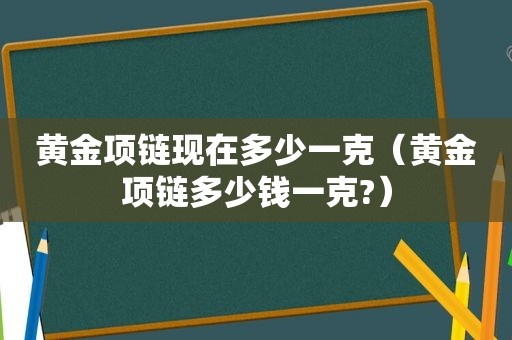 黄金项链现在多少一克（黄金项链多少钱一克?）