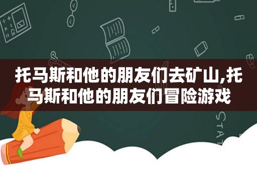 托马斯和他的朋友们去矿山,托马斯和他的朋友们冒险游戏