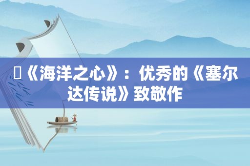 ​《海洋之心》：优秀的《塞尔达传说》致敬作