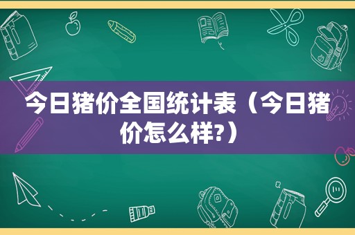 今日猪价全国统计表（今日猪价怎么样?）