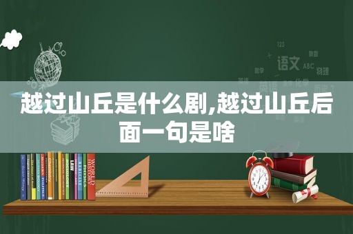 越过山丘是什么剧,越过山丘后面一句是啥