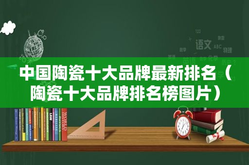 中国陶瓷十大品牌最新排名（陶瓷十大品牌排名榜图片）