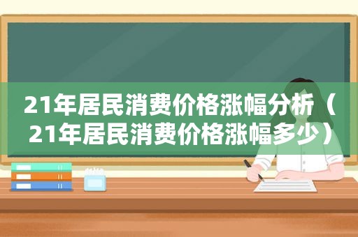 21年居民消费价格涨幅分析（21年居民消费价格涨幅多少）