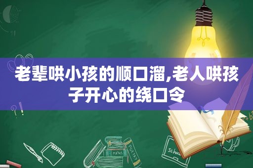 老辈哄小孩的顺口溜,老人哄孩子开心的绕口令