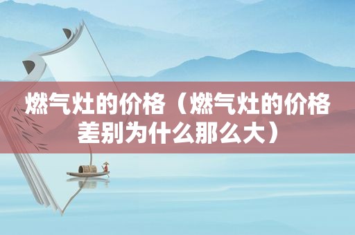 燃气灶的价格（燃气灶的价格差别为什么那么大）