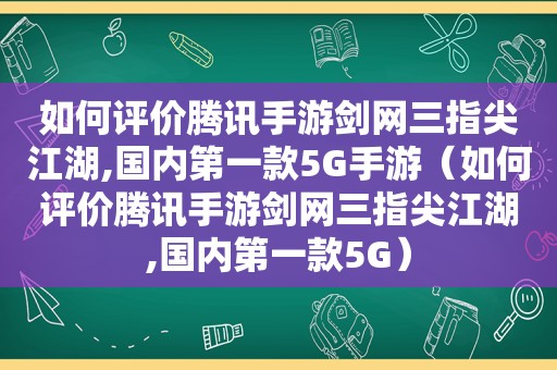 如何评价腾讯手游剑网三指尖江湖,国内第一款5G手游（如何评价腾讯手游剑网三指尖江湖,国内第一款5G）