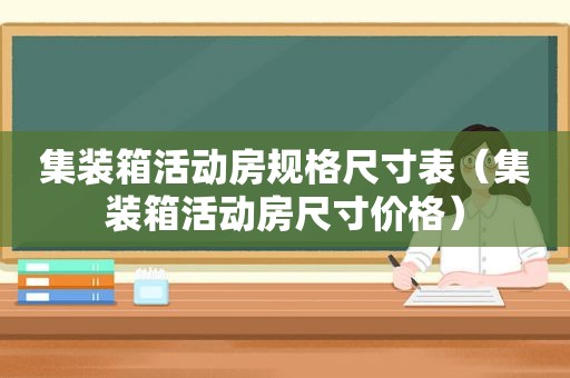 集装箱活动房规格尺寸表（集装箱活动房尺寸价格）