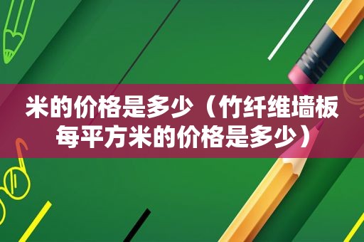 米的价格是多少（竹纤维墙板每平方米的价格是多少）