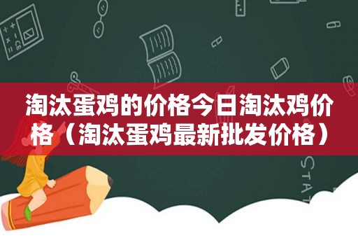 淘汰蛋鸡的价格今日淘汰鸡价格（淘汰蛋鸡最新批发价格）