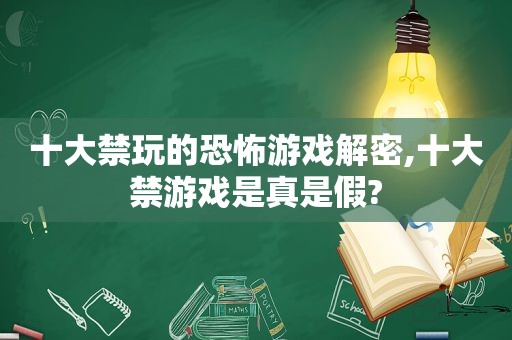 十大禁玩的恐怖游戏解密,十大禁游戏是真是假?