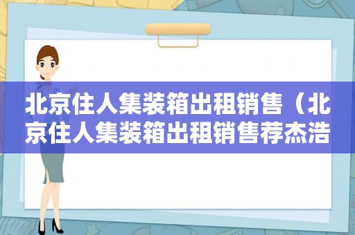 北京住人集装箱出租销售（北京住人集装箱出租销售荐杰浩）