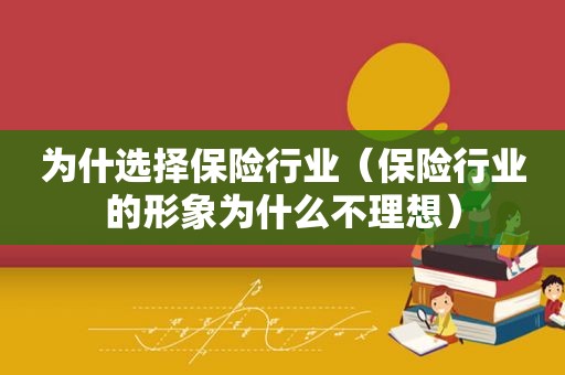 为什选择保险行业（保险行业的形象为什么不理想）