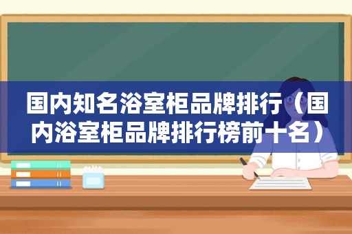 国内知名浴室柜品牌排行（国内浴室柜品牌排行榜前十名）