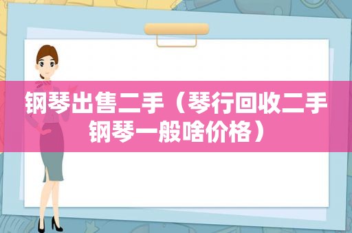 钢琴出售二手（琴行回收二手钢琴一般啥价格）