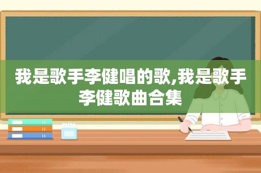 我是歌手李健唱的歌,我是歌手李健歌曲合集