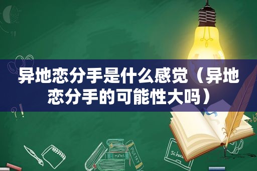 异地恋分手是什么感觉（异地恋分手的可能性大吗）