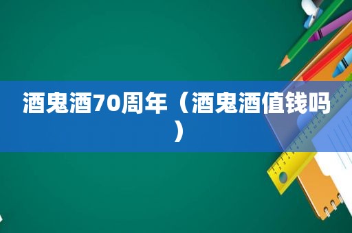 酒鬼酒70周年（酒鬼酒值钱吗）