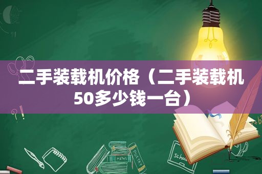 二手装载机价格（二手装载机50多少钱一台）