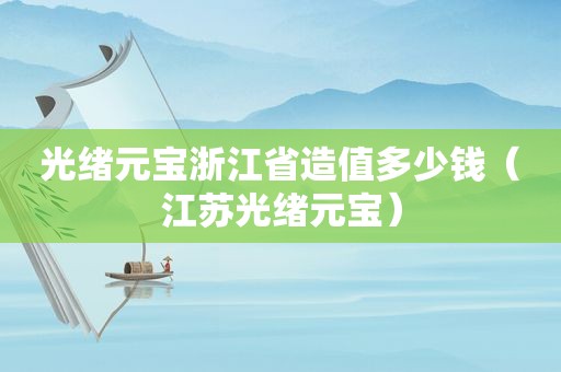 光绪元宝浙江省造值多少钱（江苏光绪元宝）