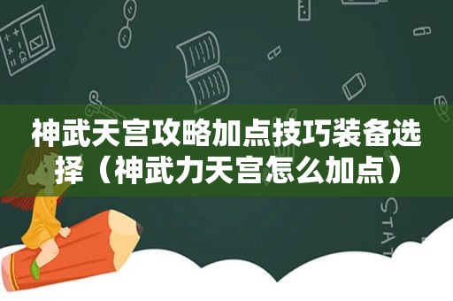 神武天宫攻略加点技巧装备选择（神武力天宫怎么加点）