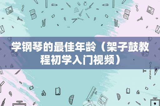 学钢琴的最佳年龄（架子鼓教程初学入门视频）