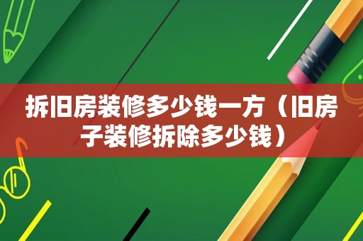 拆旧房装修多少钱一方（旧房子装修拆除多少钱）