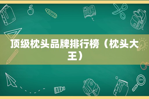 顶级枕头品牌排行榜（枕头大王）