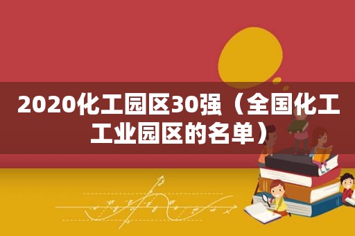 2020化工园区30强（全国化工工业园区的名单）