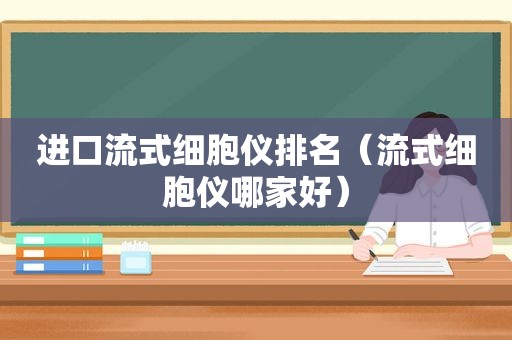 进口流式细胞仪排名（流式细胞仪哪家好）