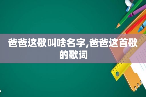 爸爸这歌叫啥名字,爸爸这首歌的歌词