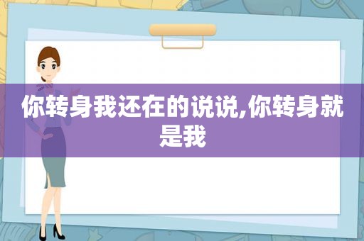 你转身我还在的说说,你转身就是我