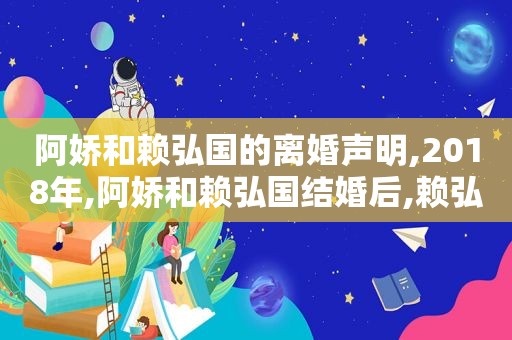 阿娇和赖弘国的离婚声明,2018年,阿娇和赖弘国结婚后,赖弘国给了阿娇一张黑卡