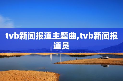 tvb新闻报道主题曲,tvb新闻报道员